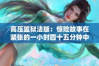 高压监狱法版：惊险故事在紧张的一小时四十五分钟中展开