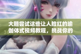 大胆尝试这些让人脸红的瑜伽体式视频教程，挑战你的极限