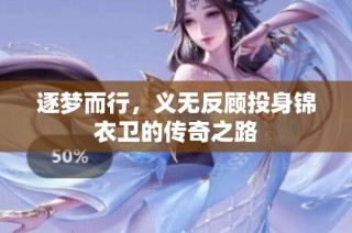 逐梦而行，义无反顾投身锦衣卫的传奇之路