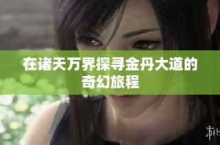 在诸天万界探寻金丹大道的奇幻旅程