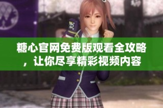 糖心官网免费版观看全攻略，让你尽享精彩视频内容