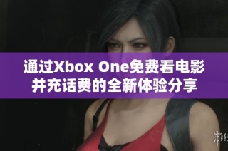 通过Xbox One免费看电影并充话费的全新体验分享