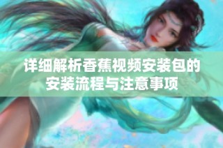 详细解析香蕉视频安装包的安装流程与注意事项