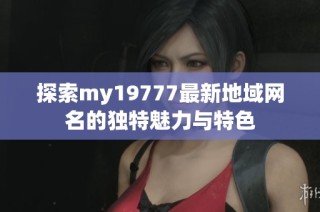 探索my19777最新地域网名的独特魅力与特色