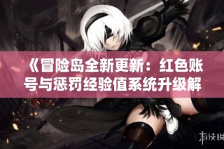 《冒险岛全新更新：红色账号与惩罚经验值系统升级解析》