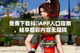 免费下载抖抈APP入口指南，畅享精彩内容无阻碍