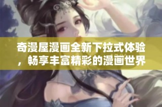 奇漫屋漫画全新下拉式体验，畅享丰富精彩的漫画世界