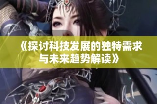 《探讨科技发展的独特需求与未来趋势解读》