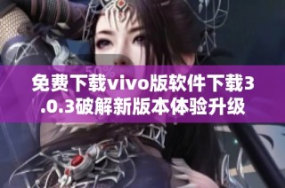 免费下载vivo版软件下载3.0.3破解新版本体验升级