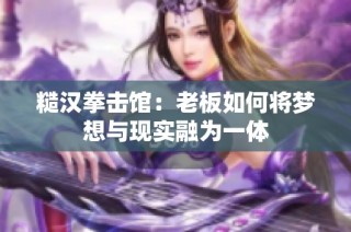 糙汉拳击馆：老板如何将梦想与现实融为一体