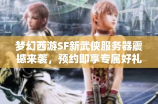 梦幻西游SF新武侠服务器震撼来袭，预约即享专属好礼
