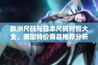 欧洲尺码与日本尺码对照大全，美国特价商品推荐分析