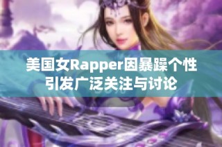 美国女Rapper因暴躁个性引发广泛关注与讨论