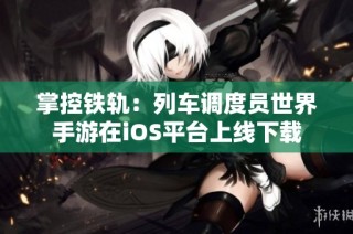 掌控铁轨：列车调度员世界手游在iOS平台上线下载