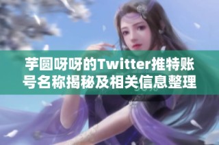 芋圆呀呀的Twitter推特账号名称揭秘及相关信息整理