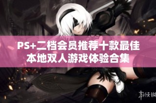 PS+二档会员推荐十款最佳本地双人游戏体验合集