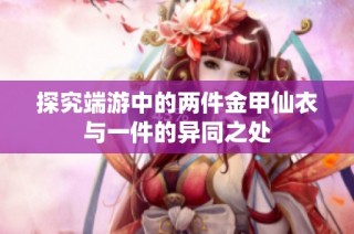 探究端游中的两件金甲仙衣与一件的异同之处