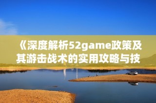 《深度解析52game政策及其游击战术的实用攻略与技巧》