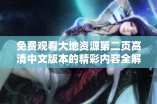 免费观看大地资源第二页高清中文版本的精彩内容全解析
