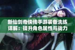 新仙剑奇侠传手游装备洗练详解：提升角色属性与战力的关键攻略