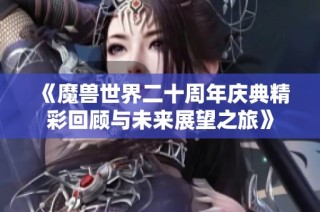 《魔兽世界二十周年庆典精彩回顾与未来展望之旅》