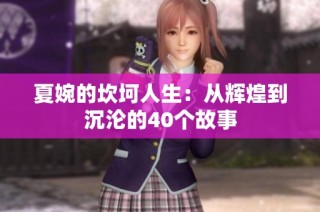 夏婉的坎坷人生：从辉煌到沉沦的40个故事