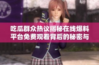 吃瓜群众热议揭秘在线爆料平台免费观看背后的秘密与趣闻