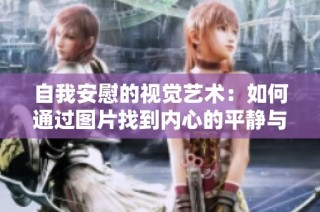 自我安慰的视觉艺术：如何通过图片找到内心的平静与安宁