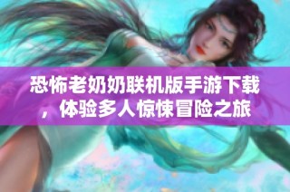 恐怖老奶奶联机版手游下载，体验多人惊悚冒险之旅