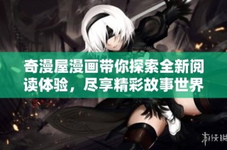 奇漫屋漫画带你探索全新阅读体验，尽享精彩故事世界