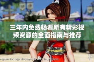 三年内免费畅看所有精彩视频资源的全面指南与推荐