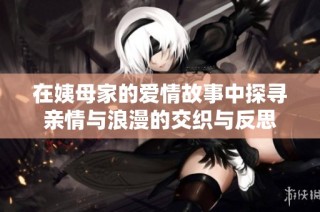 在姨母家的爱情故事中探寻亲情与浪漫的交织与反思
