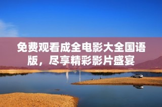 免费观看成全电影大全国语版，尽享精彩影片盛宴