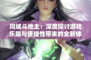 同城斗地主：深度探讨游戏乐趣与便捷性带来的全新体验