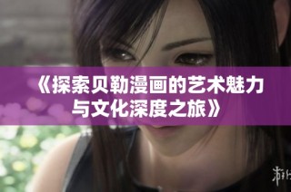 《探索贝勒漫画的艺术魅力与文化深度之旅》