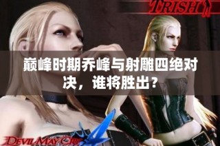 巅峰时期乔峰与射雕四绝对决，谁将胜出？