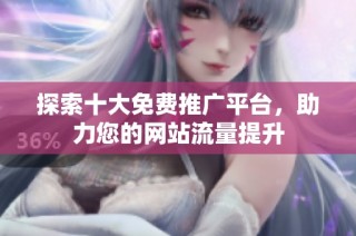 探索十大免费推广平台，助力您的网站流量提升