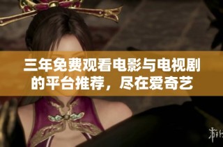 三年免费观看电影与电视剧的平台推荐，尽在爱奇艺