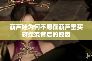 葫芦娃为何不愿在葫芦里买药探究背后的原因