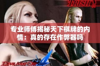 专业师傅揭秘天下棋牌的内情：真的存在作弊器吗