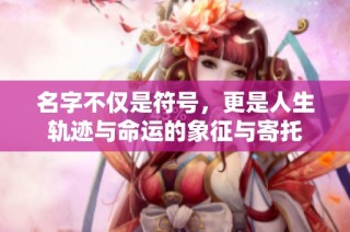 名字不仅是符号，更是人生轨迹与命运的象征与寄托