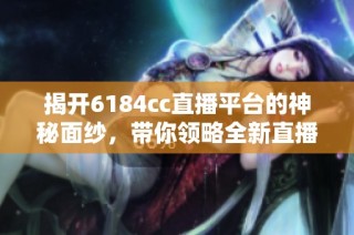 揭开6184cc直播平台的神秘面纱，带你领略全新直播体验