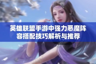 英雄联盟手游中强力恶魔阵容搭配技巧解析与推荐
