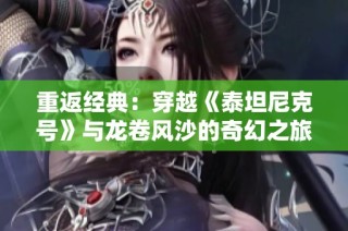 重返经典：穿越《泰坦尼克号》与龙卷风沙的奇幻之旅