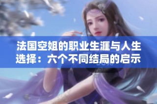 法国空姐的职业生涯与人生选择：六个不同结局的启示与反思