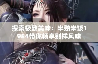 探索极致美味：半熟米饭1984带你畅享别样风味