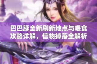 巴巴豚全新刷新地点与喂食攻略详解，信物掉落全解析！