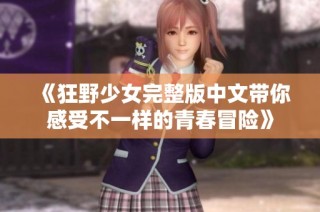 《狂野少女完整版中文带你感受不一样的青春冒险》