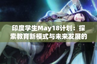印度学生May18计划：探索教育新模式与未来发展的可能性
