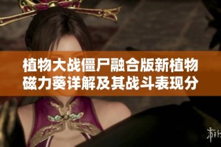 植物大战僵尸融合版新植物磁力葵详解及其战斗表现分析